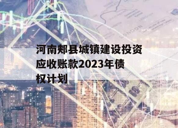 河南郏县城镇建设投资应收账款2023年债权计划