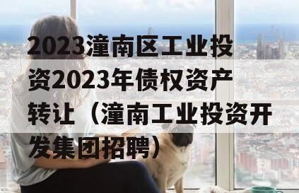 2023潼南区工业投资2023年债权资产转让（潼南工业投资开发集团招聘）