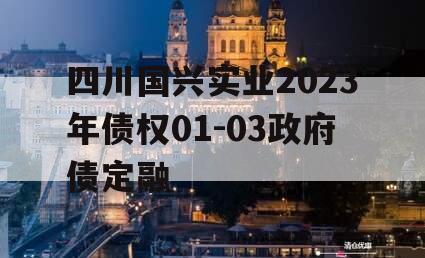 四川国兴实业2023年债权01-03政府债定融