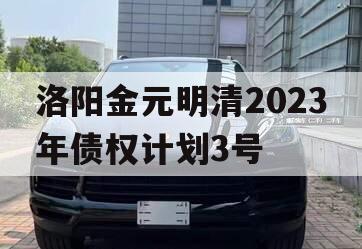 洛阳金元明清2023年债权计划3号