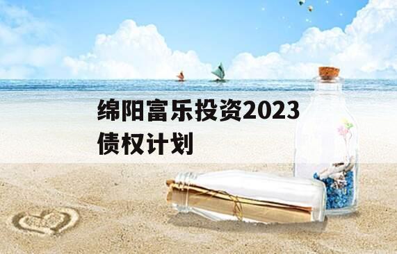 绵阳富乐投资2023债权计划