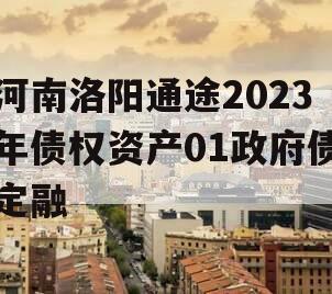 河南洛阳通途2023年债权资产01政府债定融