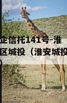 央企信托141号-淮安区城投（淮安城投债务）