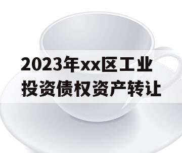 2023年xx区工业投资债权资产转让