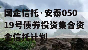 国企信托·安泰05019号债券投资集合资金信托计划