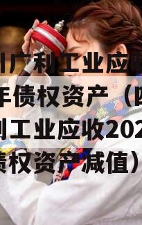 四川广利工业应收2023年债权资产（四川广利工业应收2023年债权资产减值）