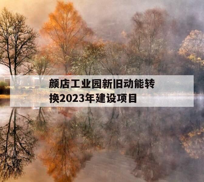 颜店工业园新旧动能转换2023年建设项目