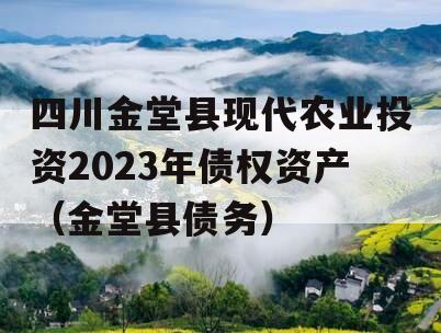 四川金堂县现代农业投资2023年债权资产（金堂县债务）