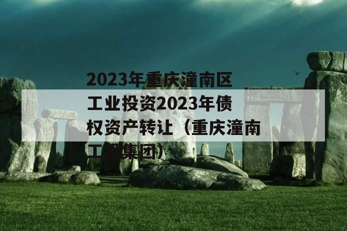 2023年重庆潼南区工业投资2023年债权资产转让（重庆潼南工投集团）