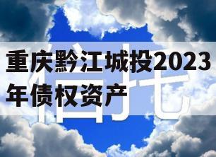 重庆黔江城投2023年债权资产