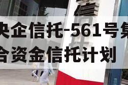 央企信托-561号集合资金信托计划