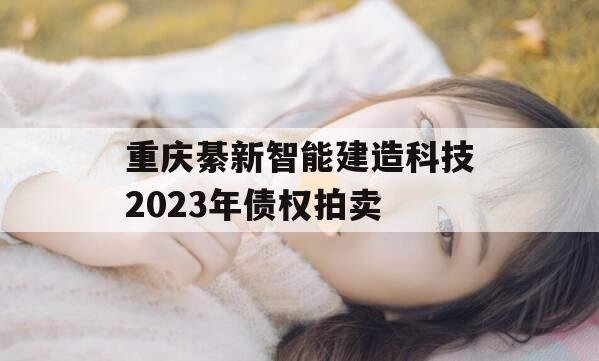 重庆綦新智能建造科技2023年债权拍卖