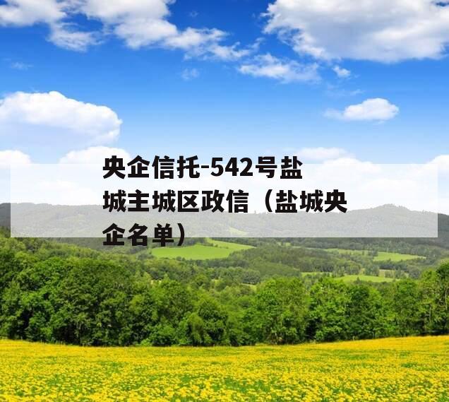 央企信托-542号盐城主城区政信（盐城央企名单）