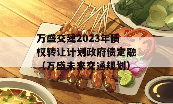 万盛交建2023年债权转让计划政府债定融（万盛未来交通规划）