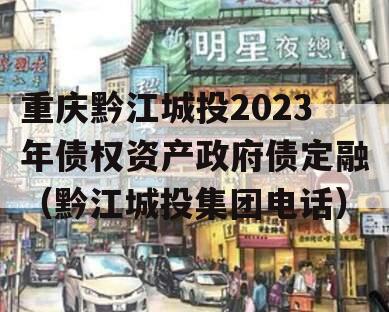 重庆黔江城投2023年债权资产政府债定融（黔江城投集团电话）