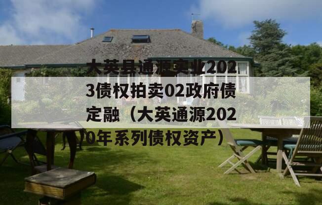 大英县通源实业2023债权拍卖02政府债定融（大英通源2020年系列债权资产）