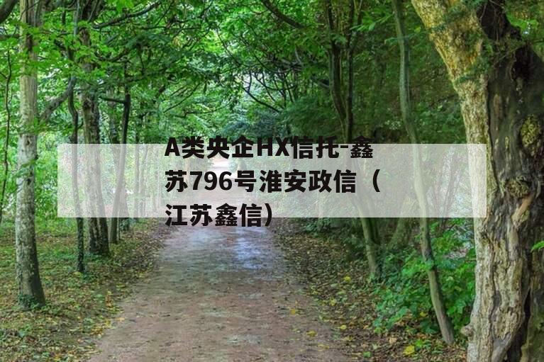 A类央企HX信托-鑫苏796号淮安政信（江苏鑫信）