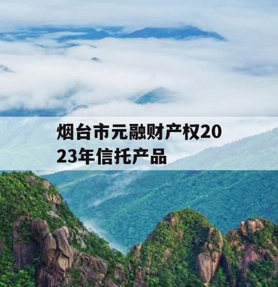 烟台市元融财产权2023年信托产品