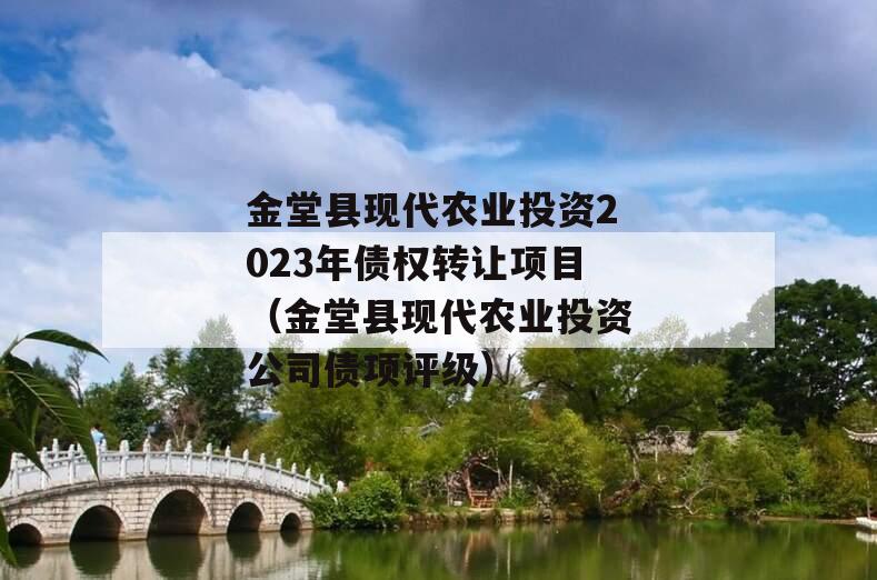 金堂县现代农业投资2023年债权转让项目（金堂县现代农业投资公司债项评级）