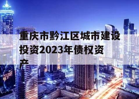 重庆市黔江区城市建设投资2023年债权资产