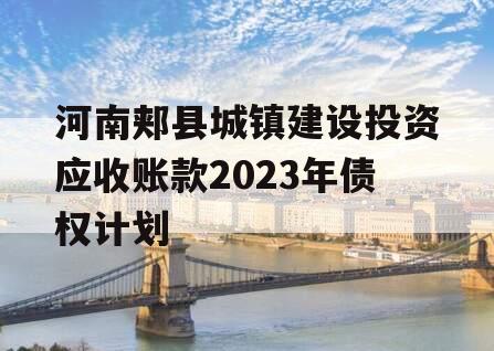 河南郏县城镇建设投资应收账款2023年债权计划