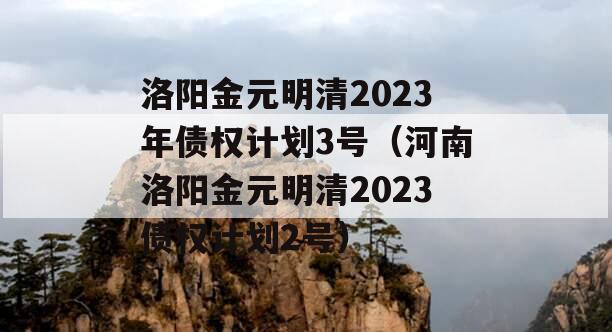 洛阳金元明清2023年债权计划3号（河南洛阳金元明清2023债权计划2号）