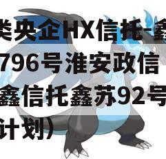 A类央企HX信托-鑫苏796号淮安政信（华鑫信托鑫苏92号信托计划）