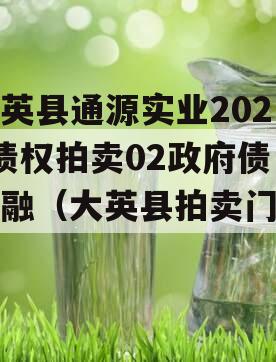 大英县通源实业2023债权拍卖02政府债定融（大英县拍卖门面）