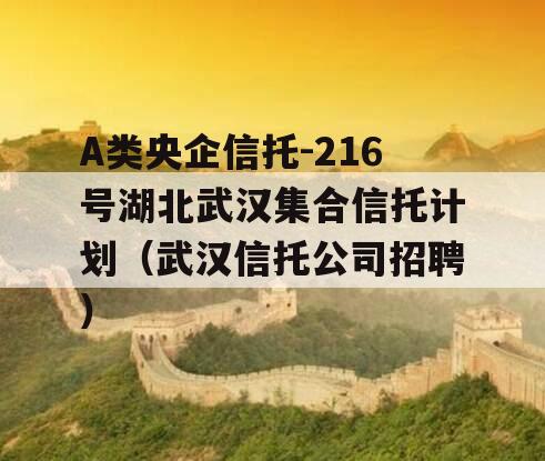 A类央企信托-216号湖北武汉集合信托计划（武汉信托公司招聘）