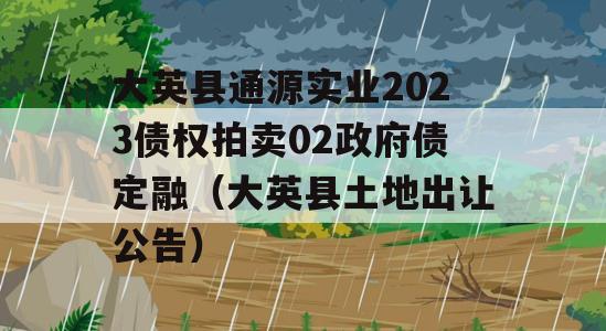 大英县通源实业2023债权拍卖02政府债定融（大英县土地出让公告）