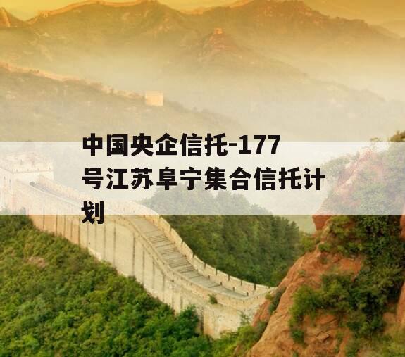 中国央企信托-177号江苏阜宁集合信托计划