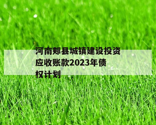 河南郏县城镇建设投资应收账款2023年债权计划