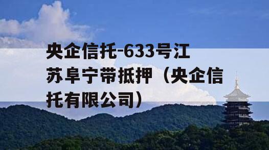 央企信托-633号江苏阜宁带抵押（央企信托有限公司）