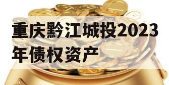 重庆黔江城投2023年债权资产