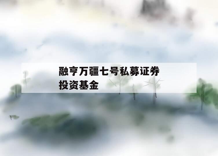 融亨万疆七号私募证券投资基金