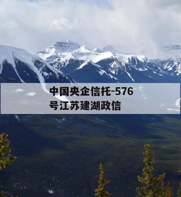 中国央企信托-576号江苏建湖政信