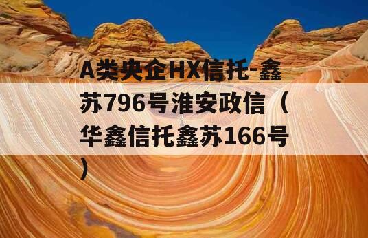 A类央企HX信托-鑫苏796号淮安政信（华鑫信托鑫苏166号）