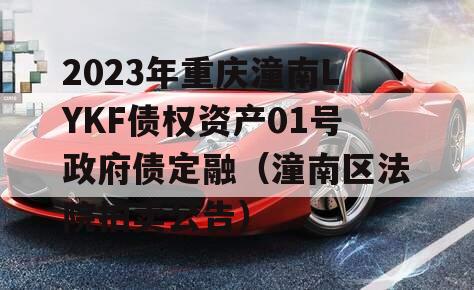 2023年重庆潼南LYKF债权资产01号政府债定融（潼南区法院拍卖公告）