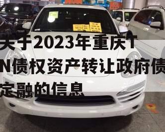 关于2023年重庆TN债权资产转让政府债定融的信息