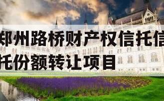 郑州路桥财产权信托信托份额转让项目