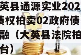 大英县通源实业2023债权拍卖02政府债定融（大英县法院拍卖平台）