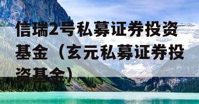 信瑞2号私募证券投资基金（玄元私募证券投资基金）