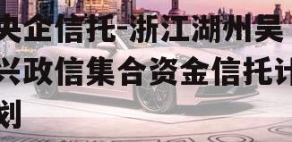 央企信托-浙江湖州吴兴政信集合资金信托计划