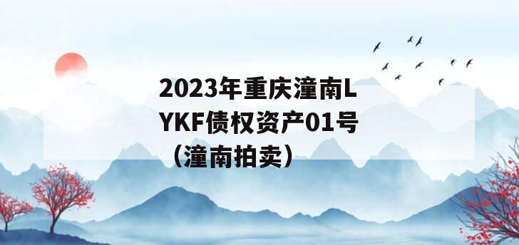 2023年重庆潼南LYKF债权资产01号（潼南拍卖）