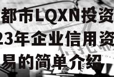 成都市LQXN投资2023年企业信用资产交易的简单介绍