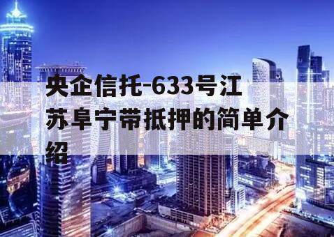 央企信托-633号江苏阜宁带抵押的简单介绍