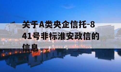 关于A类央企信托-841号非标淮安政信的信息