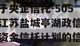 关于央企信托-505号江苏盐城亭湖政信集合资金信托计划的信息