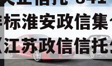 A类央企信托-841号非标淮安政信集合信托（江苏政信信托公司）