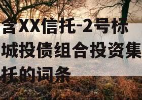 包含XX信托-2号标准城投债组合投资集合信托的词条